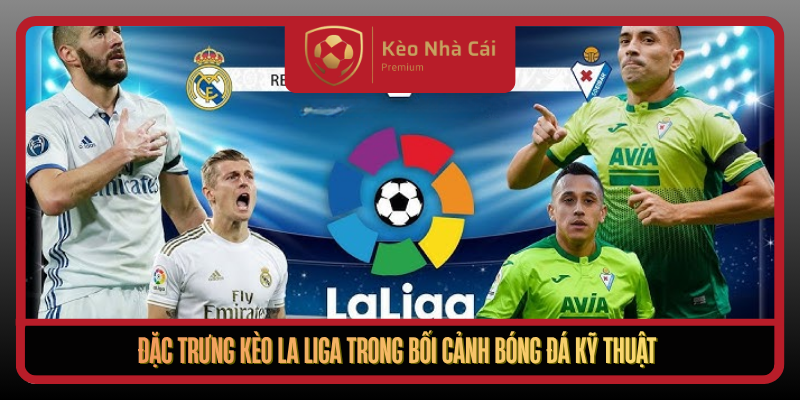 Dac Trung Keo La Liga Trong Boi Canh Bong Da Ky Thuat
