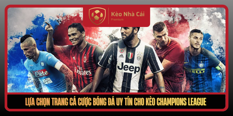 Lua Chon Trang Ca Cuoc Bong Da Uy Tin Cho Keo Champions League