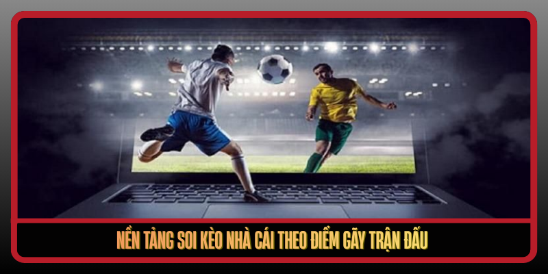 Nen Tang Soi Keo Nha Cai Theo Diem Gay Tran Dau