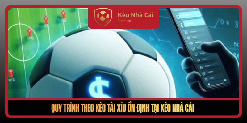 Quy Trinh Theo Keo Tai Xiu On Dinh Tai Keo Nha Cai