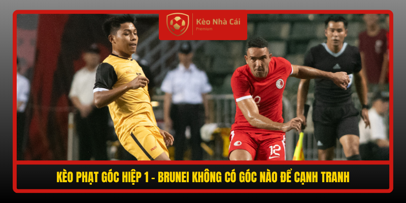 Soi Kèo Phạt Góc Hong Kong vs Brunei, 19h00 Ngày 30/9 - FIFA ASEAN Cup 2026 5 Keo Phat Goc Hiep 1 Brunei Khong Co Goc Nao De Canh Tranh