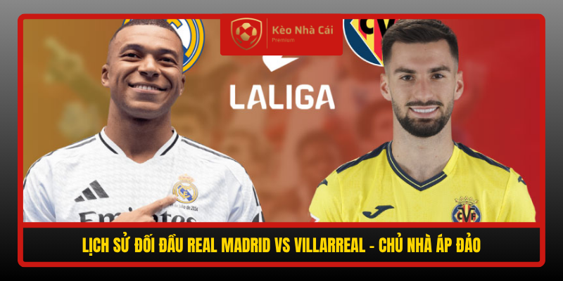 Nhận định Real Madrid vs Villarreal 02h00 ngày 11/10: Chủ nhà quyết đòi lại danh dự 4 Lich Su Doi Dau Real Madrid Vs Villarreal Chu Nha Ap Dao